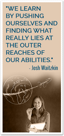 We learn by pushing ourselves and finding what really lies at the outer reaches of our abilities. Josh Waitzkin